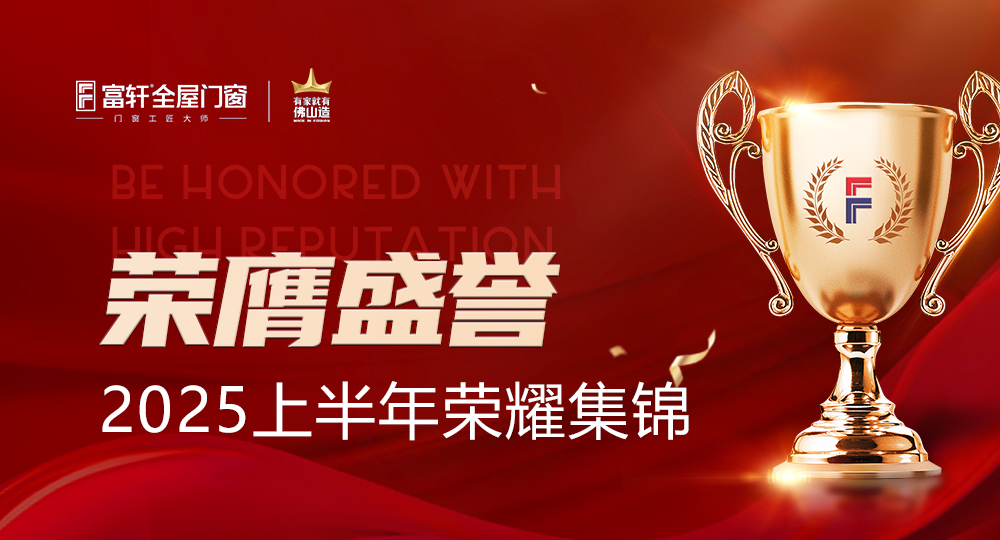 榮膺盛譽(yù)，閃耀非凡 | 一圖速覽富軒全屋門窗2025上半年的榮耀時(shí)刻！
