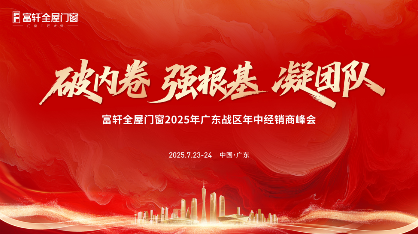破內卷·強根基·凝團隊| 富軒全屋門窗2025廣東戰區年中峰會精彩回顧